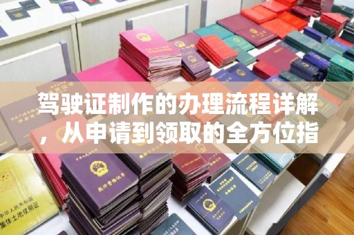 前锋驾驶证制作的办理流程详解，从申请到领取的全方位指南